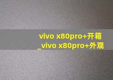 vivo x80pro+开箱_vivo x80pro+外观